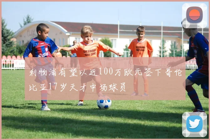 利物浦有望以近100万欧元签下哥伦比亚17岁天才中场球员