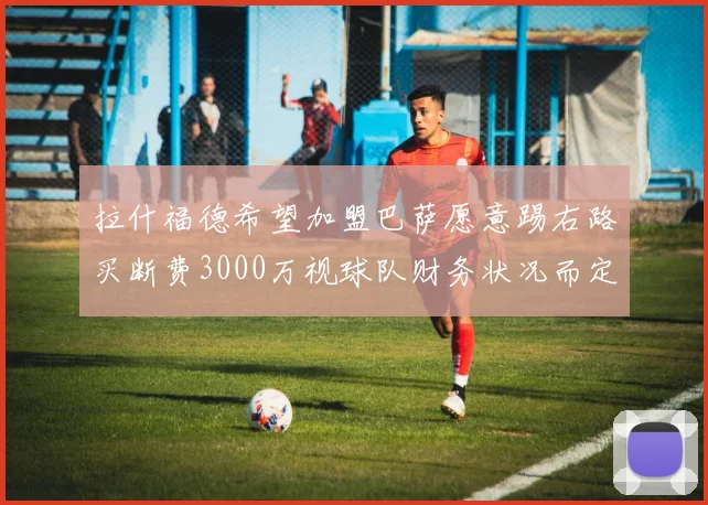 拉什福德希望加盟巴萨愿意踢右路买断费3000万视球队财务状况而定