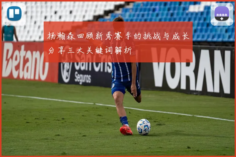 杨瀚森回顾新秀赛季的挑战与成长分享三大关键词解析
