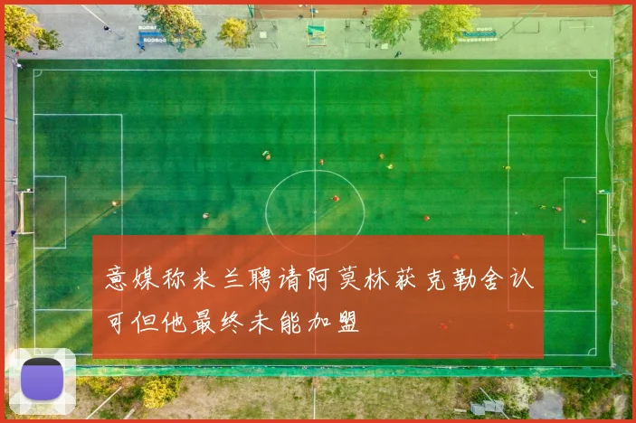 意媒称米兰聘请阿莫林获克勒舍认可但他最终未能加盟